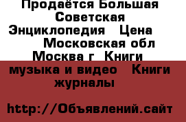 Продаётся Большая Советская Энциклопедия › Цена ­ 1 000 - Московская обл., Москва г. Книги, музыка и видео » Книги, журналы   